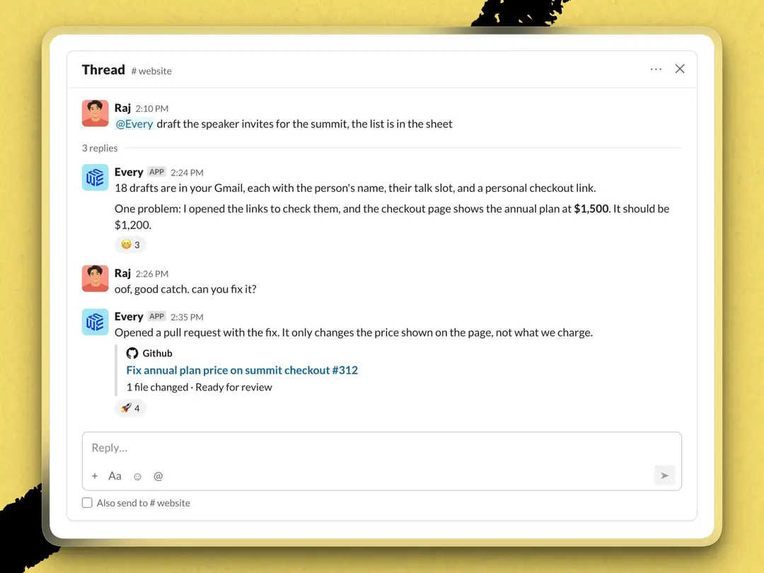 Every Agent catches mistakes. While drafting speaker invitations, it noticed the checkout page showed the wrong price, and when asked, it opened a pull request for the team to review.